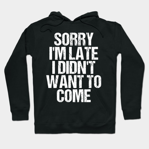 Sorry I'm Late I Didn't Want to Come T-shirt Funny Humorous Hoodie by TellingTales
